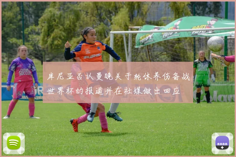 库尼亚否认曼晚关于轮休养伤备战世界杯的报道并在社媒做出回应