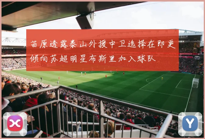 苗原透露泰山外援中卫选择在即更倾向苏超明星布斯里加入球队