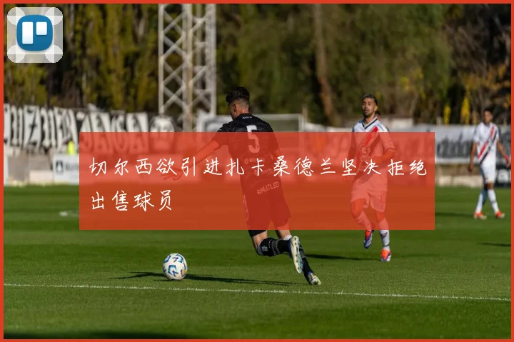 切尔西欲引进扎卡桑德兰坚决拒绝出售球员