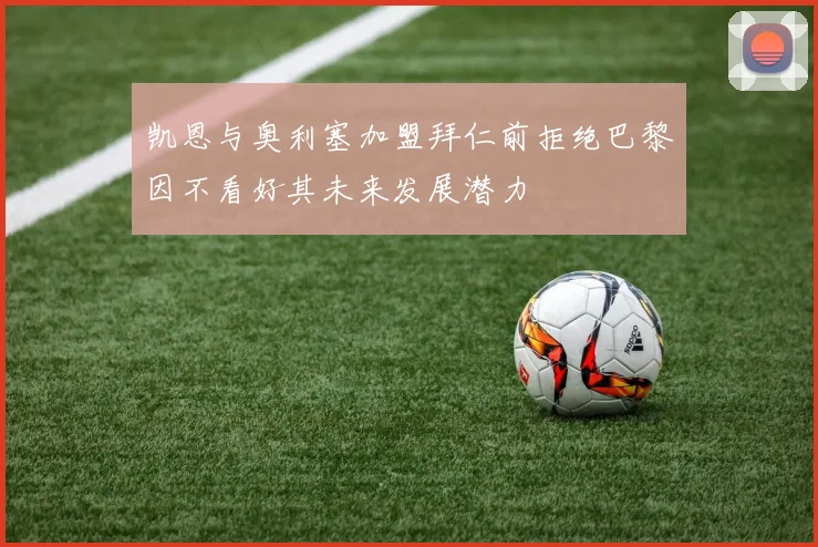 凯恩与奥利塞加盟拜仁前拒绝巴黎因不看好其未来发展潜力