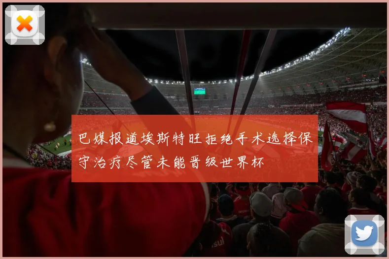 巴媒报道埃斯特旺拒绝手术选择保守治疗尽管未能晋级世界杯