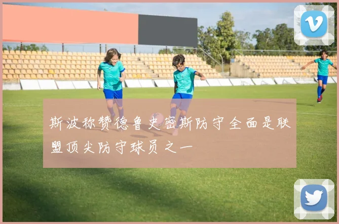 斯波称赞德鲁史密斯防守全面是联盟顶尖防守球员之一