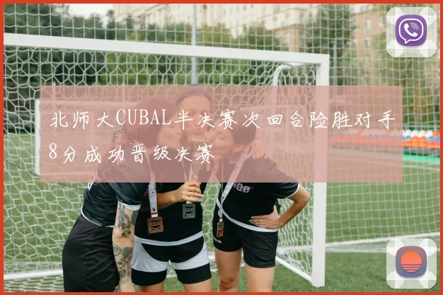 北师大CUBAL半决赛次回合险胜对手8分成功晋级决赛