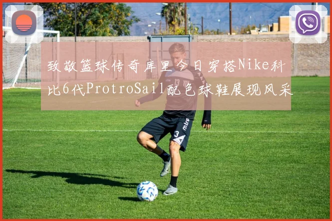 致敬篮球传奇库里今日穿搭Nike科比6代ProtroSail配色球鞋展现风采