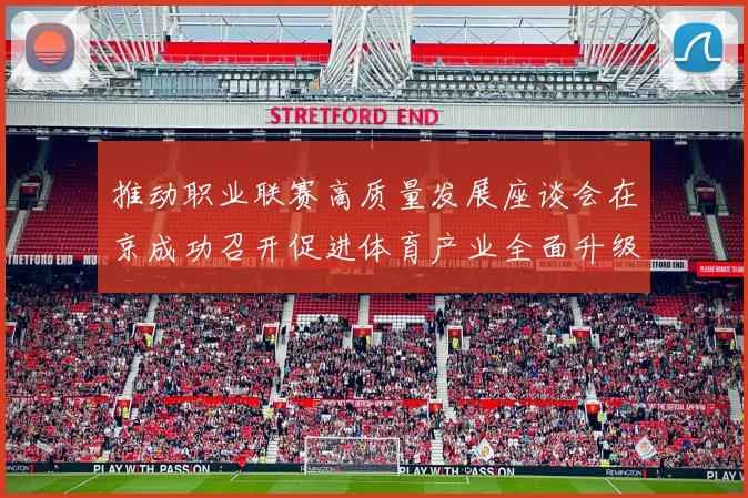 推动职业联赛高质量发展座谈会在京成功召开促进体育产业全面升级与创新发展