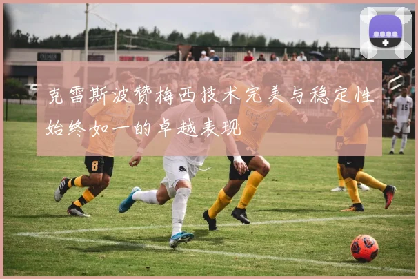 克雷斯波赞梅西技术完美与稳定性始终如一的卓越表现