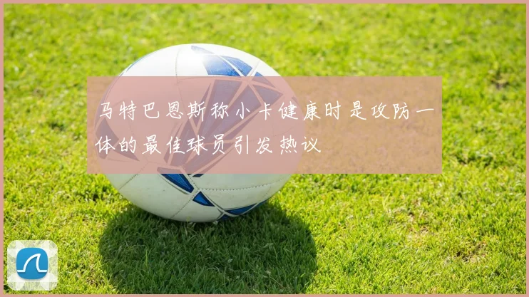 马特巴恩斯称小卡健康时是攻防一体的最佳球员引发热议