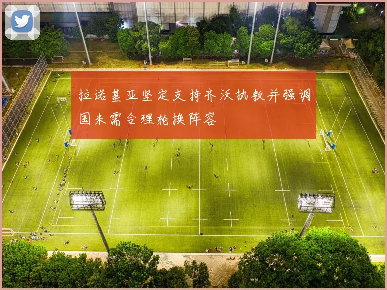 拉诺基亚坚定支持齐沃执教并强调国米需合理轮换阵容