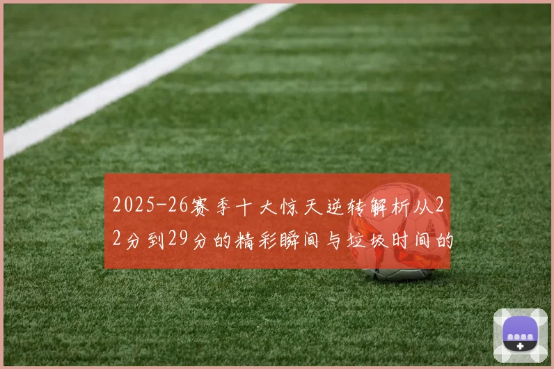 2025-26赛季十大惊天逆转解析从22分到29分的精彩瞬间与垃圾时间的真实定义