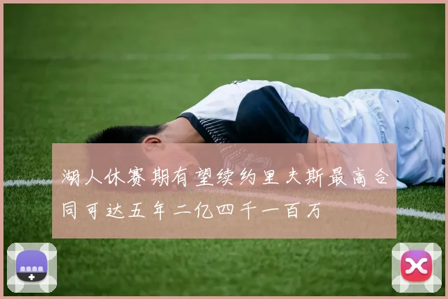 湖人休赛期有望续约里夫斯最高合同可达五年二亿四千一百万