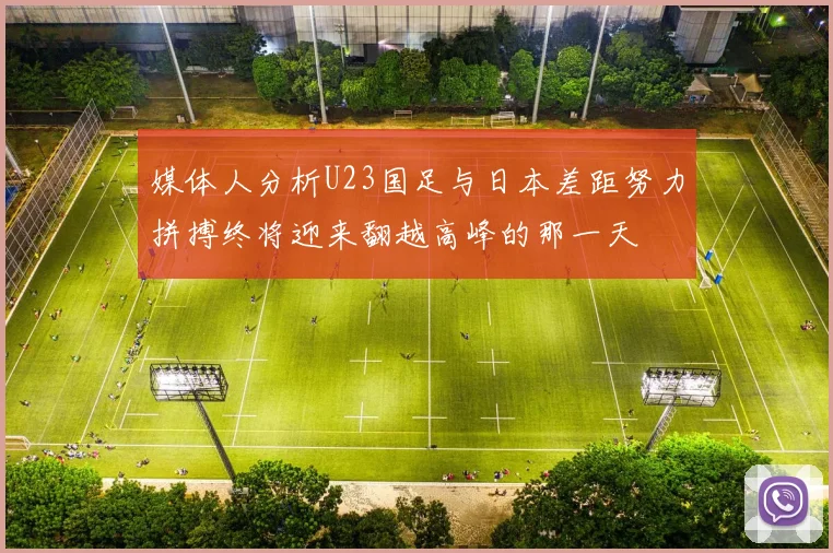 媒体人分析U23国足与日本差距努力拼搏终将迎来翻越高峰的那一天