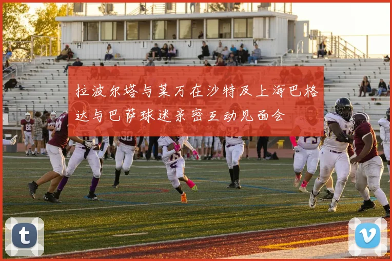 拉波尔塔与莱万在沙特及上海巴格达与巴萨球迷亲密互动见面会