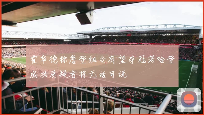 霍华德称詹登组合有望夺冠若哈登成功质疑者将无话可说