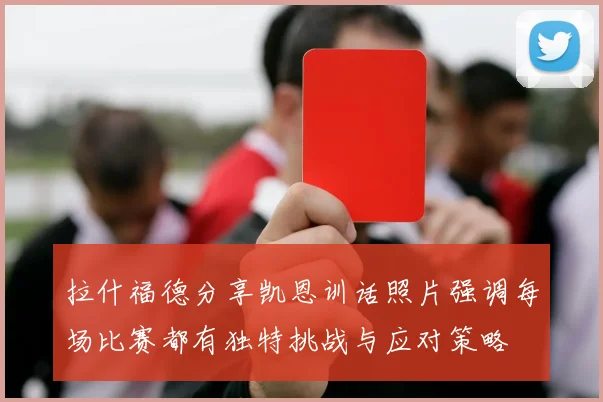 拉什福德分享凯恩训话照片强调每场比赛都有独特挑战与应对策略