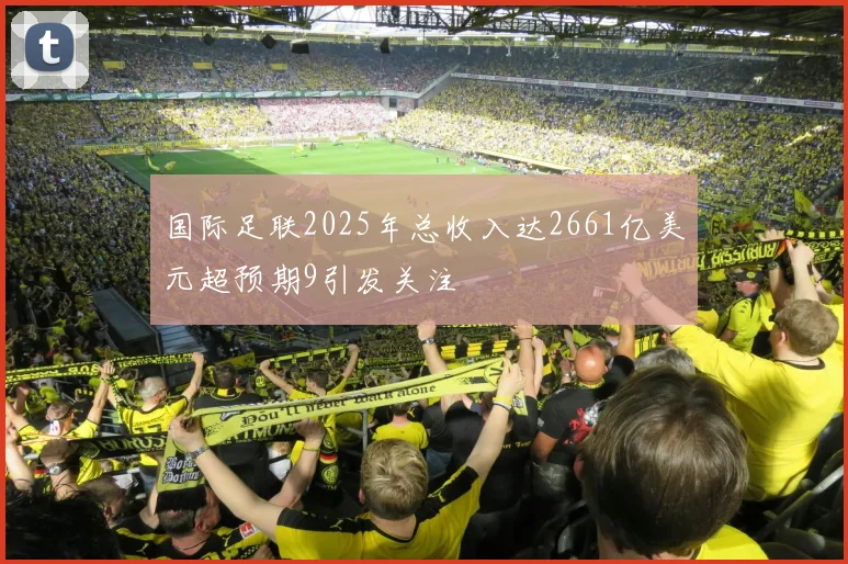 国际足联2025年总收入达2661亿美元超预期9引发关注