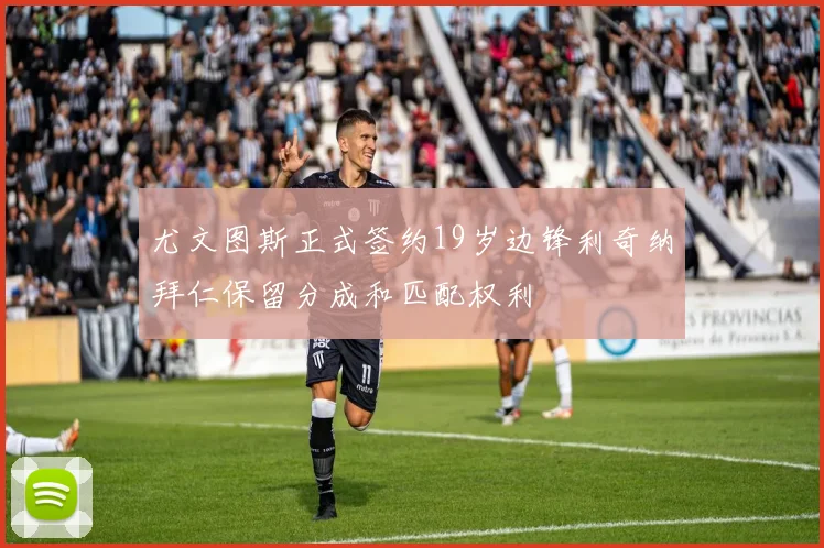 尤文图斯正式签约19岁边锋利奇纳拜仁保留分成和匹配权利